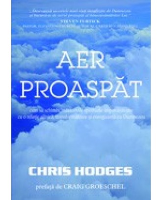 Aer proaspat. Cum sa schimbi indatoririle spirituale impovaratoare cu o relatie zilnica, transformatoare si energizanta cu Dumnezeu - Chris Hodges