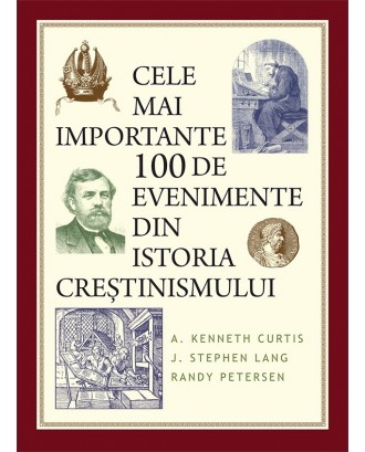 Cele mai importante 100 de evenimente din istoria creștinismului - A. Kenneth Curtis, J. Stephen Lang, Randy Petersen