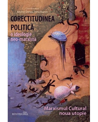 Corectitudinea politică: o ideologie neomarxistă. Marxismul cultural - noua utopie - Andrei Dîrlău, Irina Bazon