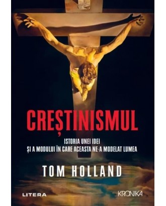 Creștinismul. Istoria unei idei și a modului în care aceasta ne-a modelat lumea - Tom Holland