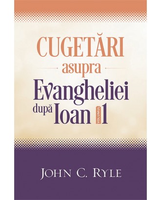 Cugetari asupra Evangheliei dupa Ioan, vol.1 - John C. Ryle