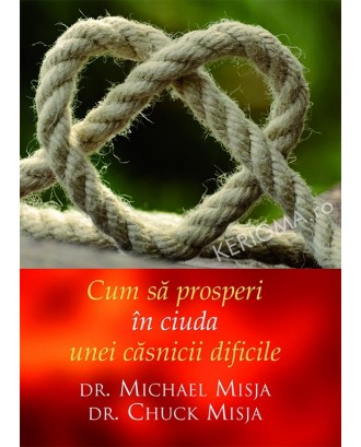 Cum să prosperi în ciuda unei căsnicii dificile - Dr. Michael Misja, Dr. Chuck Misja