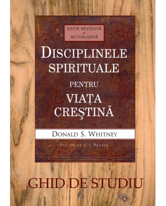 Disciplinele spirituale pentru viața creștină. Ghid de studiu - Donald S. Whitney