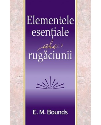 Elementele esențiale ale rugăciunii - E. M. Bounds