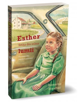 Esther, fetița din inima lumii. Povestiri din copilăria autoarei - Romaine Stauffer