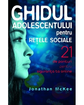 Ghidul adolescentului pentru rețele sociale. 21 de ponturi pentru siguranța ta online - Jonathan McKee