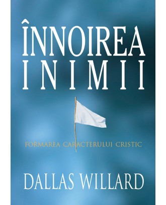 Innoirea inimii. Formarea caracterului cristic (ed. a II-a) - Dallas Willard