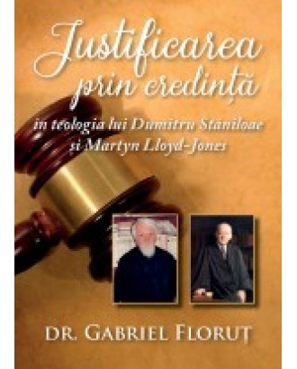 Justificarea prin credinta in teologia lui Dumitru Staniloae si Martyn Lloyd-Jones - Gabriel Florut