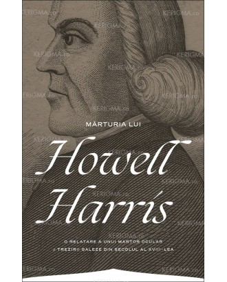 Mărturia lui Howell Harris. O relatare a unui martor ocular a trezirii galeze din secolul al XVIII-lea - Howell Harris