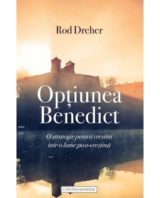 Opțiunea Benedict. O strategie pentru creștini într-o lume post-creștină - Rod Dreher