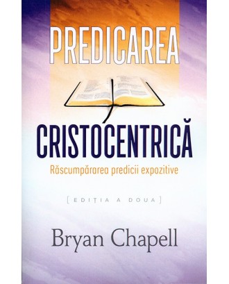 Predicarea cristocentrica. Rascumpararea predicii expozitive - Bryan Chapell