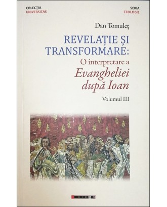 Revelație și transformare. O interpretare a Evangheliei după Ioan. Vol. 3 - Dan Tomuleț