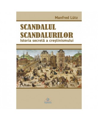 Scandalul scandalurilor. Istoria secretă a creştinismului - Manfred Lütz