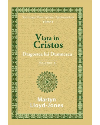 Viața în Cristos - Studii în 1 Ioan 1-5. Vol. 4: Dragostea lui Dumnezeu - D. Martyn Lloyd-Jones
