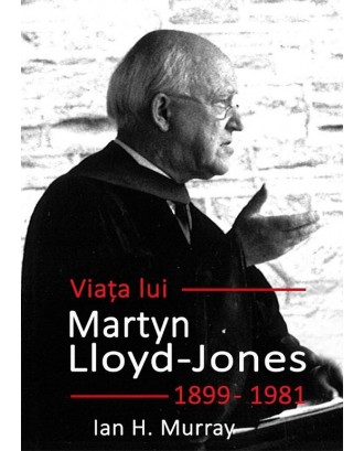 Viața lui Martyn Lloyd-Jones (1899 – 1981) - Ian H. Murray