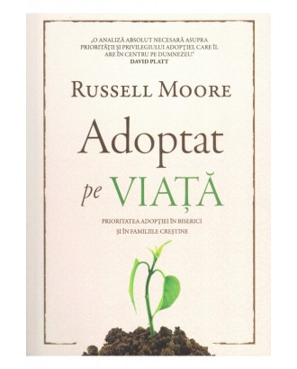 Adoptat pe viata. Prioritatea adoptiei in biserici si in familiile crestine - Russell Moore