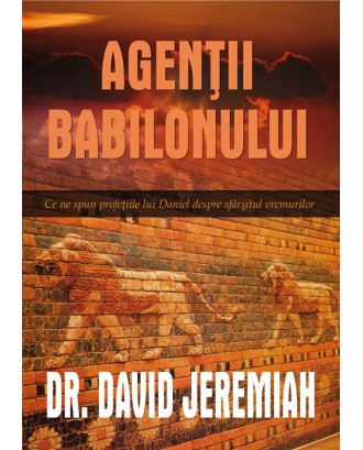 Agentii Babilonului. Ce ne spun profetiile lui Daniel despre sfarsitul vremurilor - David Jeremiah