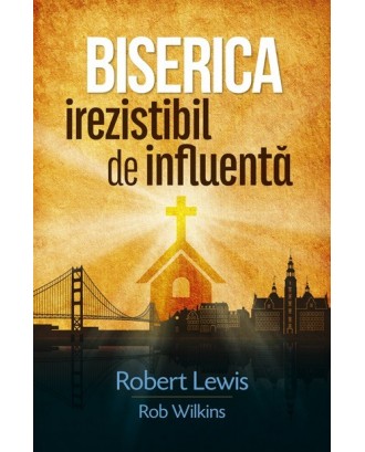 Biserica irezistibil de influenta - Robert Lewis & Rob Wilkins
