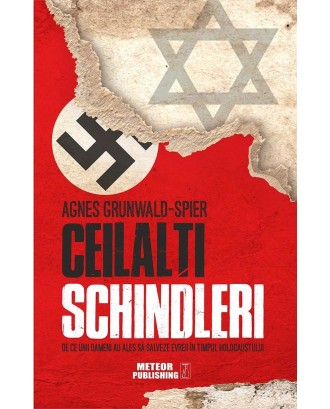 Ceilalti Schindleri. De ce unii oameni au ales sa salveze evrei in timpul Holocaustului - Agnes Grunwald-Spier