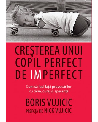 Cresterea unui copil perfect de imperfect - Boris Vujicic