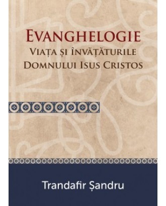 Evanghelogie - Viata si invataturile Domnului Isus Hristos - Trandafir Sandru