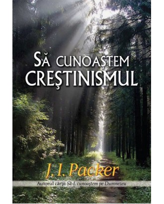 Sa cunoastem Crestinismul - J. I. Packer