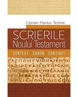Scrierile Noului Testament. Context. Canon. Continut - Ciprian-Flavius Terinte