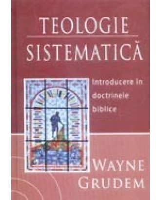 Teologie sistematica. Introducere in doctrinele biblice - Wayne A. Grudem