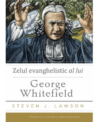 Zelul evanghelistic al lui George Whitefield - Steven J. Lawson