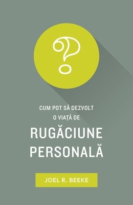 Cum pot să dezvolt o viață de rugăciune personală – Joel R. Beeke