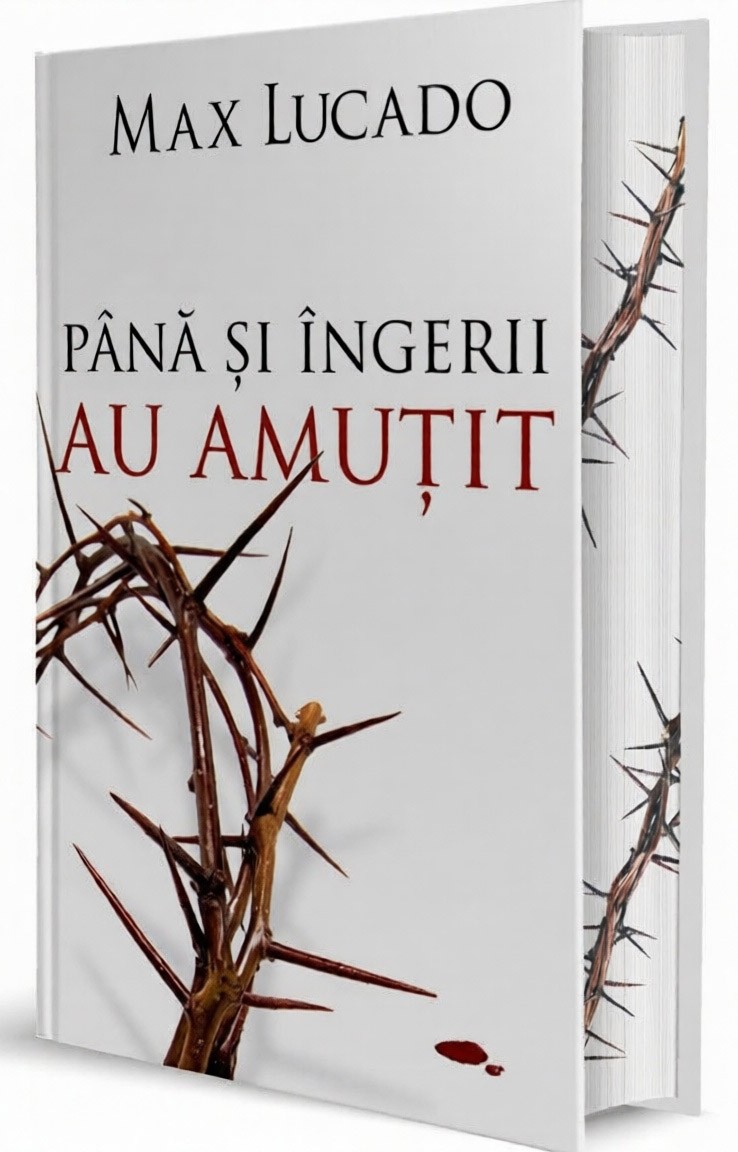 Până și îngerii au amuțit: Ultima săptămână a lui Isus pe pământ – Max Lucado